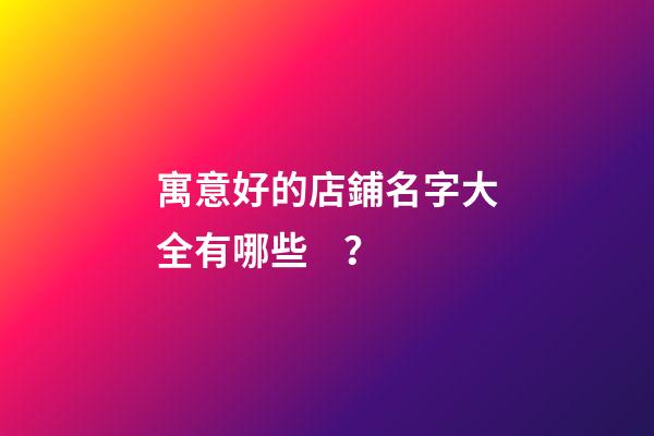 寓意好的店鋪名字大全有哪些？-第1張-店鋪起名-玄機派